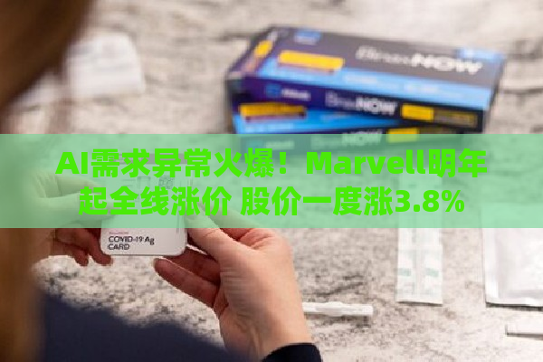 AI需求异常火爆！Marvell明年起全线涨价 股价一度涨3.8%