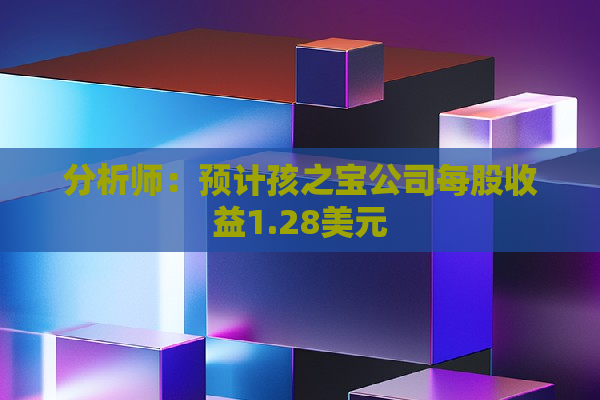 分析师：预计孩之宝公司每股收益1.28美元