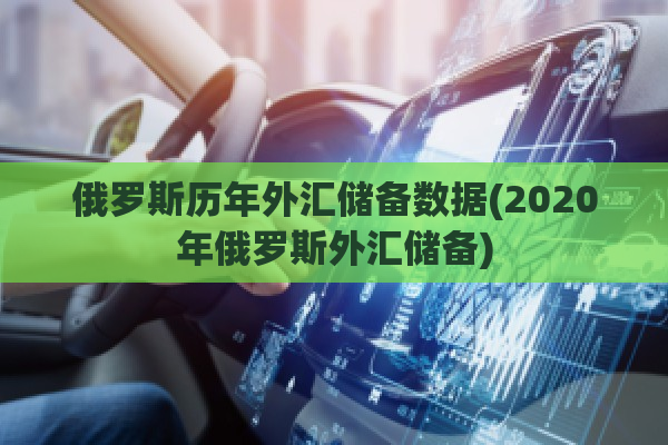 俄罗斯历年外汇储备数据(2020年俄罗斯外汇储备)