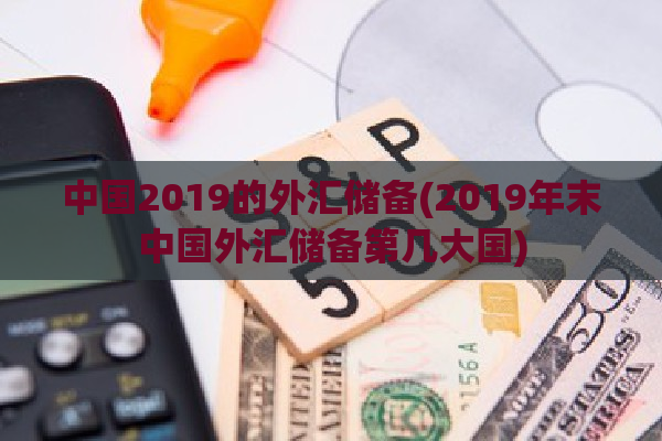 中国2019的外汇储备(2019年末中国外汇储备第几大国)