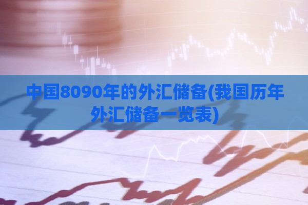 中国8090年的外汇储备(我国历年外汇储备一览表)